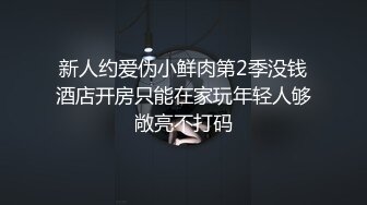 新人约爱伪小鲜肉第2季没钱酒店开房只能在家玩年轻人够敞亮不打码