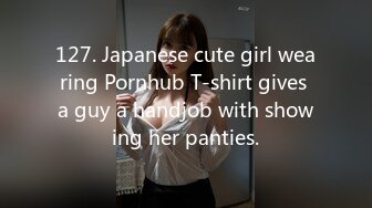 127. Japanese cute girl wearing Pornhub T-shirt gives a guy a handjob with showing her panties.