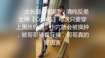 ❤️大长腿小姐姐❤️清纯反差女神〖Cola酱〗每次只要穿上黑丝约啪，小穴就会被操肿，被哥哥骑着狂操，哥哥真的好厉害