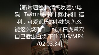 【新片速遞】 清纯反差小母狗✅Twitter萝莉『蔡小熊』福利，可爱乖巧的小妹妹 怎么能这么烧呢？一线天白虎嫩穴自己插出白浆 下[1.61G/MP4/02:03:34]