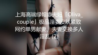 上海高端绿帽癖夫妇「Oliva_couple」极品淫妻皮肤紧致网约单男献妻、夫妻交换多人淫乱 (2)