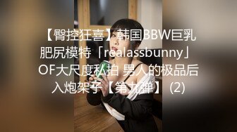 【臀控狂喜】韩国BBW巨乳肥尻模特「realassbunny」OF大尺度私拍 男人的极品后入炮架子【第九弹】 (2)