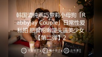 韩国清纯乖巧萝莉小母狗「Rabbyjay Couple」日常性爱私拍 肥臀粉嫩馒头逼美少女【第二弹】2