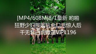 [MP4/608M]8/1最新 哟啪狂野少妇熙熙玩肏口活惊人后干无套白虎嫩逼VIP1196