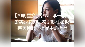 【AI明星换脸】AI- 李一桐 穷游美少女穷社勾引旅社老板 完美换脸，极品中的极品