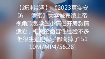 【新速片遞】 《2023真实安防㊙️泄密》大学城宾馆上帝视角欣赏学生小情侣开房激情造爱，稚嫩的面容性经验不多但很生猛把套子都肏掉了[5110M/MP4/56:28]