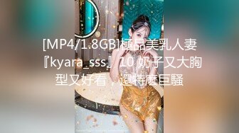 [MP4/1.8GB]極品美乳人妻『kyara_sss』10 奶子又大胸型又好看，還特麽巨騷