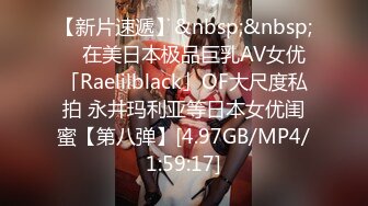 【新片速遞】&nbsp;&nbsp; ✨在美日本极品巨乳AV女优「Raelilblack」OF大尺度私拍 永井玛利亚等日本女优闺蜜【第八弹】[4.97GB/MP4/1:59:17]