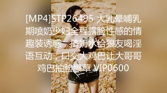 [MP4]STP26495 大乳晕哺乳期喷奶少妇全程露脸性感的情趣装诱惑，挤奶水给狼友喝淫语互动，口交大鸡巴让大哥哥鸡巴抽脸爆草 VIP0600