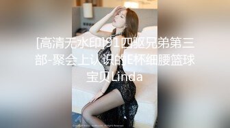 [高清无水印]91四驱兄弟第三部-聚会上认识的E杯细腰篮球宝贝Linda