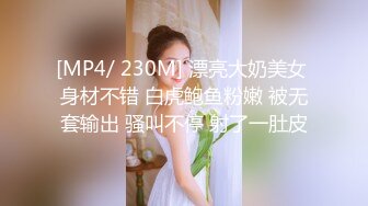 [MP4/ 230M] 漂亮大奶美女 身材不错 白虎鲍鱼粉嫩 被无套输出 骚叫不停 射了一肚皮