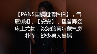 【PANS国模超清私拍】，气质御姐，【安安】，搔首弄姿床上尤物，浓浓的荷尔蒙气息扑面，缺少男人暴插