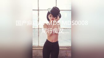 国产麻豆AV MDS MDS0008 尾行痴汉