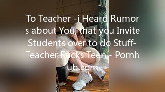 To Teacher -i Heard Rumors about You, that you Invite Students over to do Stuff- Teacher Fucks Teen - Pornhub.com