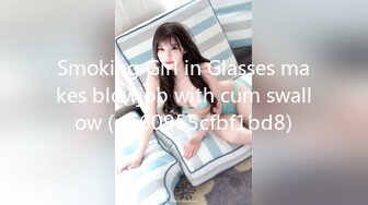 Smoking Girl in Glasses makes blowjob with cum swallow (ph60955cfbf1bd8)