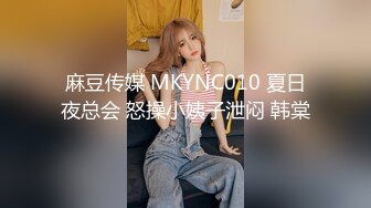 麻豆传媒 MKYNC010 夏日夜总会 怒操小姨子泄闷 韩棠