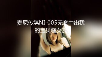 麦尼传媒NI-005无套中出我的宝贝骚女友