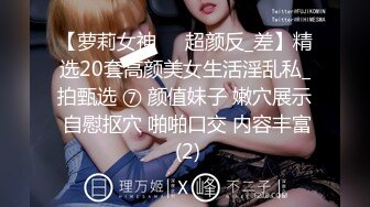 【萝莉女神❤️超颜反_差】精选20套高颜美女生活淫乱私_拍甄选 ⑦ 颜值妹子 嫩穴展示 自慰抠穴 啪啪口交 内容丰富 (2)