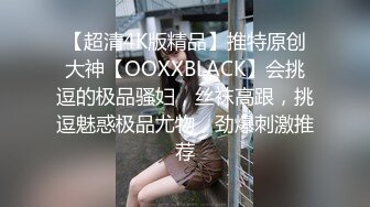 【超清4K版精品】推特原创大神【OOXXBLACK】会挑逗的极品骚妇，丝袜高跟，挑逗魅惑极品尤物，劲爆刺激推荐