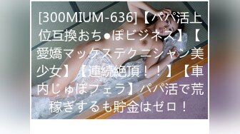 [300MIUM-636]【パパ活上位互換おち●ぽビジネス】【愛嬌マックステクニシャン美少女】【連続絶頂！！】【車内じゅぽフェラ】パパ活で荒稼ぎするも貯金はゼロ！