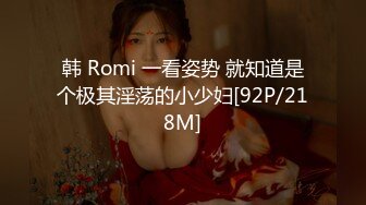 韩 Romi 一看姿势 就知道是个极其淫荡的小少妇[92P/218M]