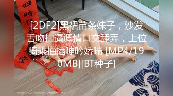 [2DF2]黑裙苗条妹子，沙发舌吻扣逼调情口交舔弄，上位骑乘抽插呻吟娇喘 [MP4/190MB][BT种子]