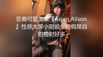 亚裔可爱美妖『Asian Alison』性感大屌小厨娘坐骑假屌自慰撸射好多