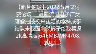 【新片速遞】2022五月某付费论坛❤️最新流出电子厂女厕偷拍技校来实习的学妹成群结队来我面前脱裤子给我看逼2K高清版[646MB/MP4/08:20]