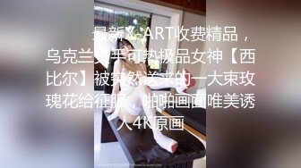 ⚫️⚫️最新X-ART收费精品，乌克兰炙手可热极品女神【西比尔】被突然送来的一大束玫瑰花给征服，啪啪画面唯美诱人4K原画