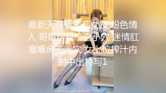 最新天花板萝莉女友 粉色情人 哥哥帮我检查小穴 迷情肛塞爆肏无毛穴 女上位榨汁内射中出特写1