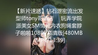 【新片速遞】钻石泄密流出发型师tony哥酒店❤️玩弄学院派美女SM情趣内衣狗绳套脖子啪啪1080P高清版[480MB/MP4/13:39]