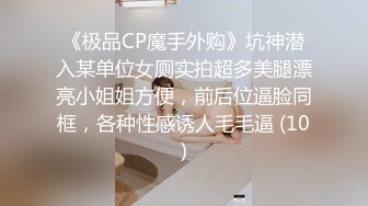 《极品CP魔手外购》坑神潜入某单位女厕实拍超多美腿漂亮小姐姐方便，前后位逼脸同框，各种性感诱人毛毛逼 (10)