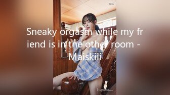 Sneaky orgasm while my friend is in the other room - Maiskiii