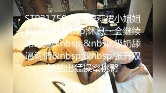 STP21759 极品萝莉裙小姐姐&nbsp;&nbsp;休息一会继续第二炮&nbsp;&nbsp;吸奶舔逼调情&nbsp;&nbsp;张开双腿抽出猛操蜜桃臀