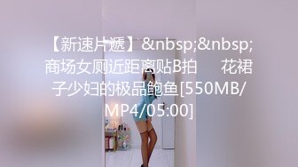 【新速片遞】&nbsp;&nbsp;商场女厕近距离贴B拍❤️花裙子少妇的极品鲍鱼[550MB/MP4/05:00]